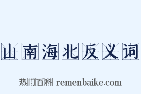山南海北反义词是什么意思的图片